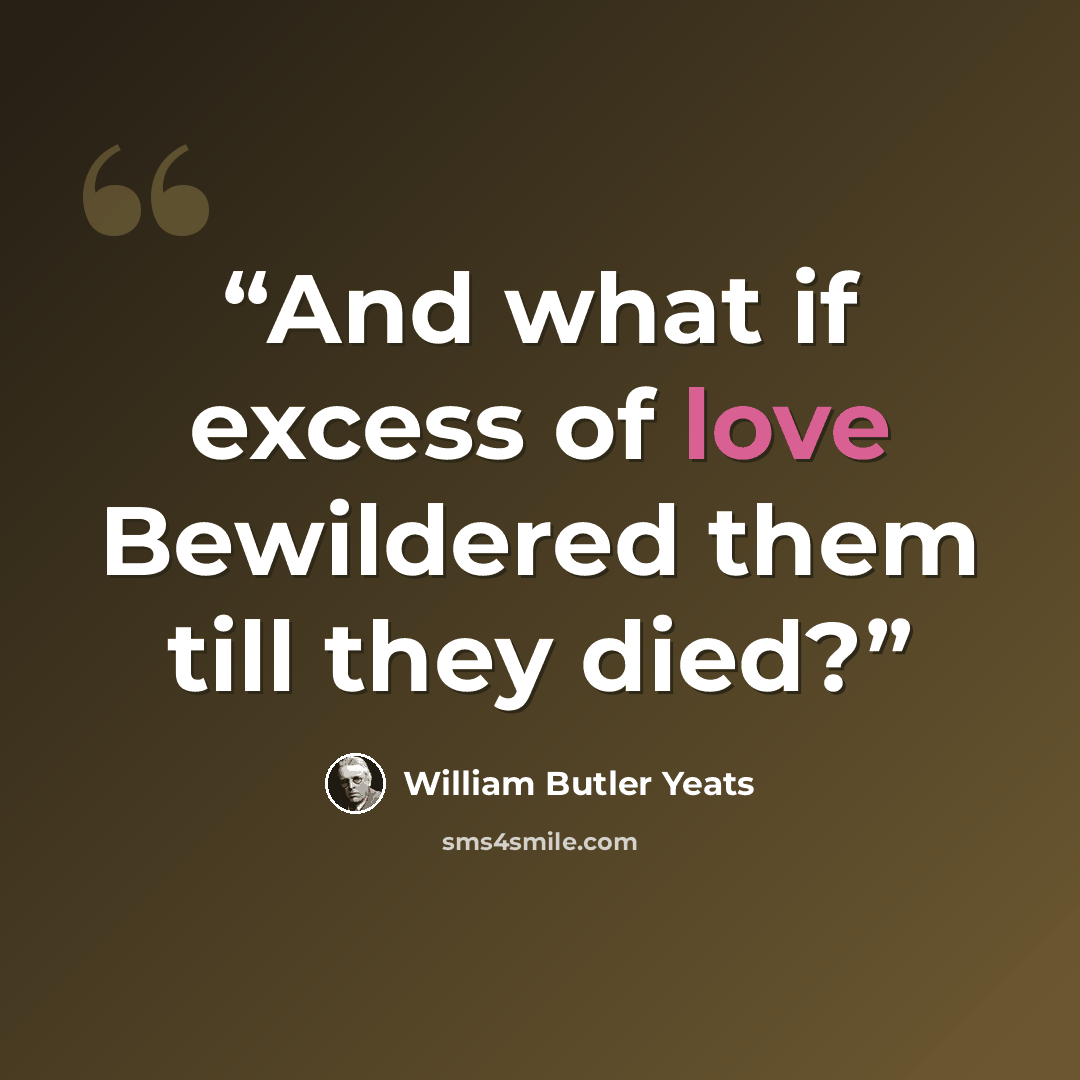 “And what if excess of love Bewildered them till they died?” quote by William Butler Yeats