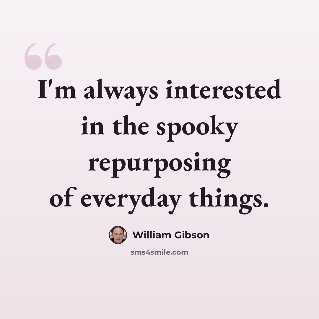 “I'm always interested in the spooky repurposing of everyday things.” quote by William Gibson