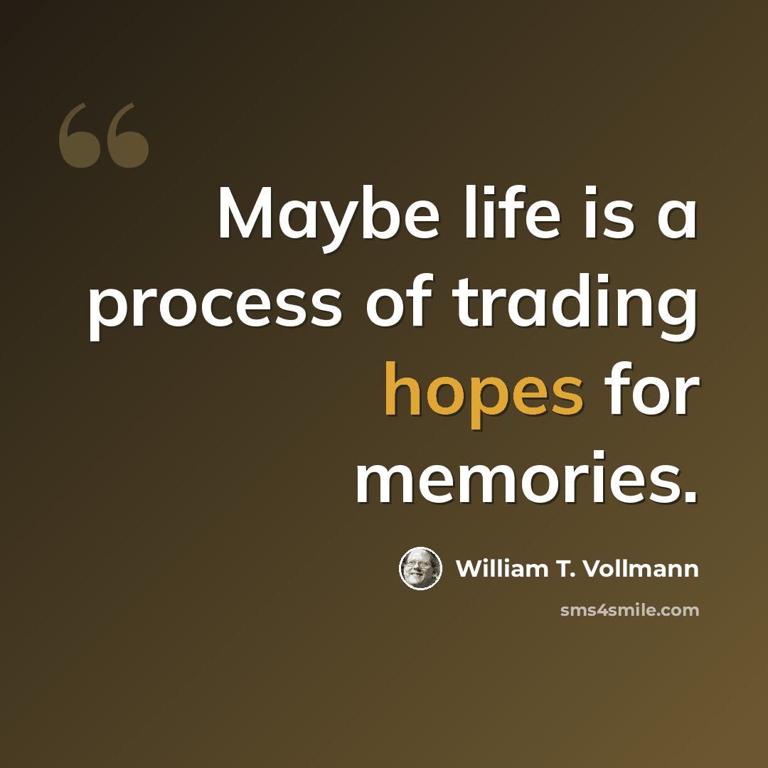 “Maybe life is a process of trading hopes for memories.” quote by William T. Vollmann