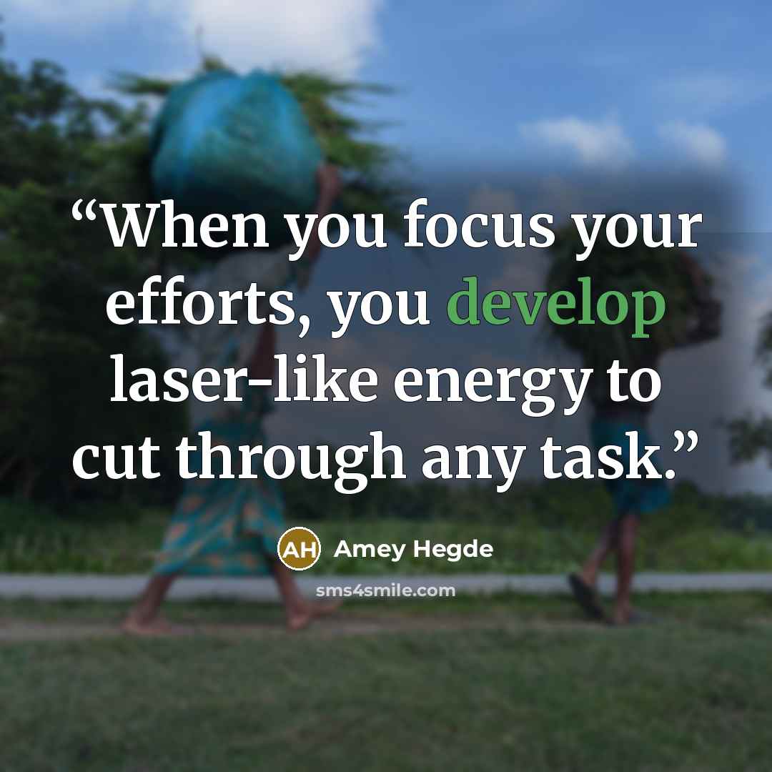 “When you focus your efforts, you develop laser-like energy to cut through any task.” quote by Amey Hegde