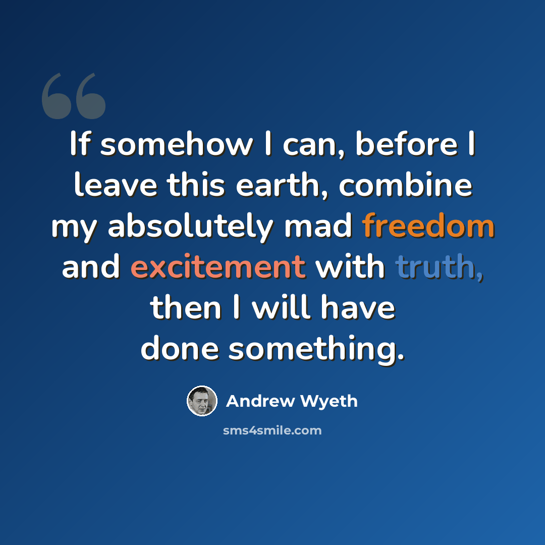 “If somehow I can, before I leave this earth, combine my absolutely mad freedom and excitement with truth, then I will have done something.” quote by Andrew Wyeth