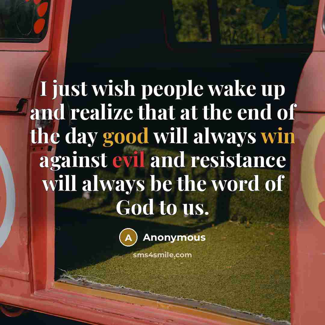 “I just wish people wake up and realize that at the end of the day good will always win against evil and resistance will always be the word of God to us.” quote by Anonymous