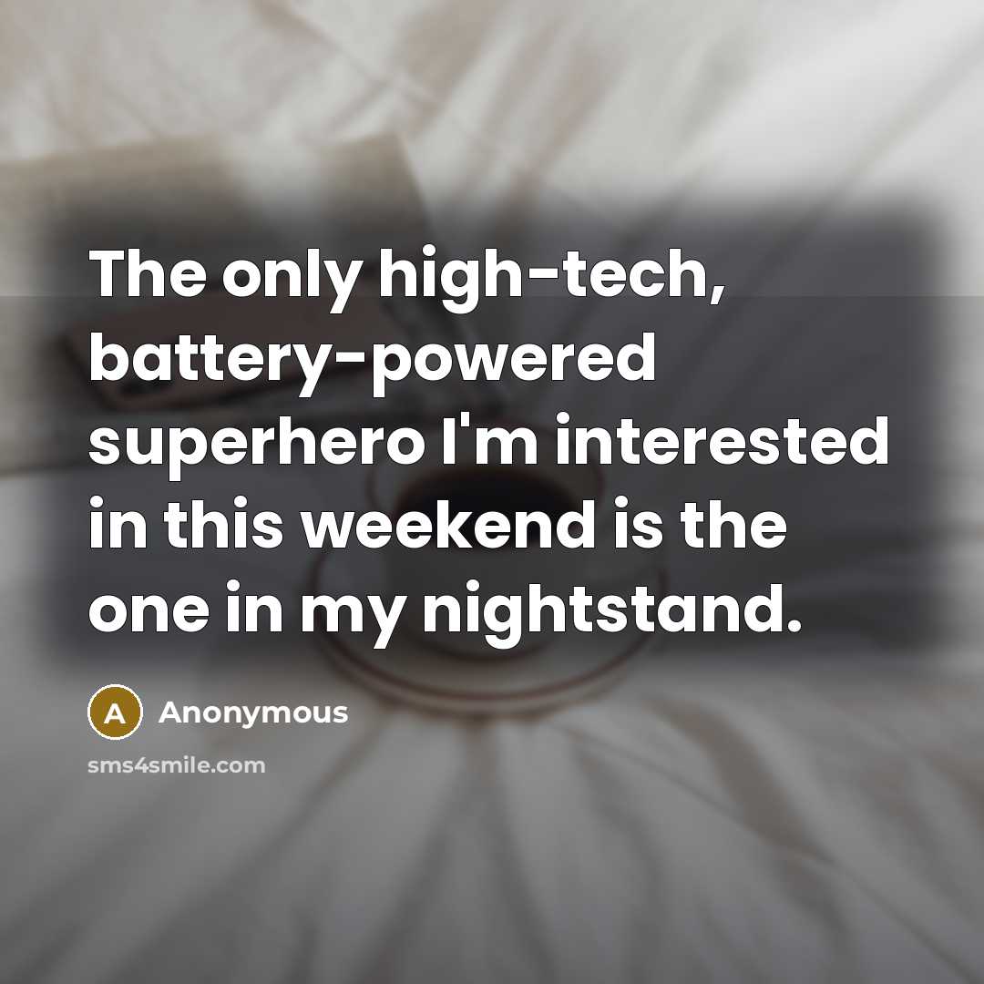 “The only high-tech, battery-powered superhero I'm interested in this weekend is the one in my nightstand.” quote by Anonymous