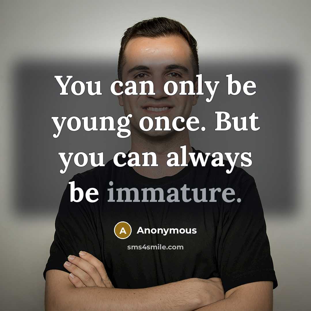 “You can only be young once. But you can always be immature.” quote by Anonymous