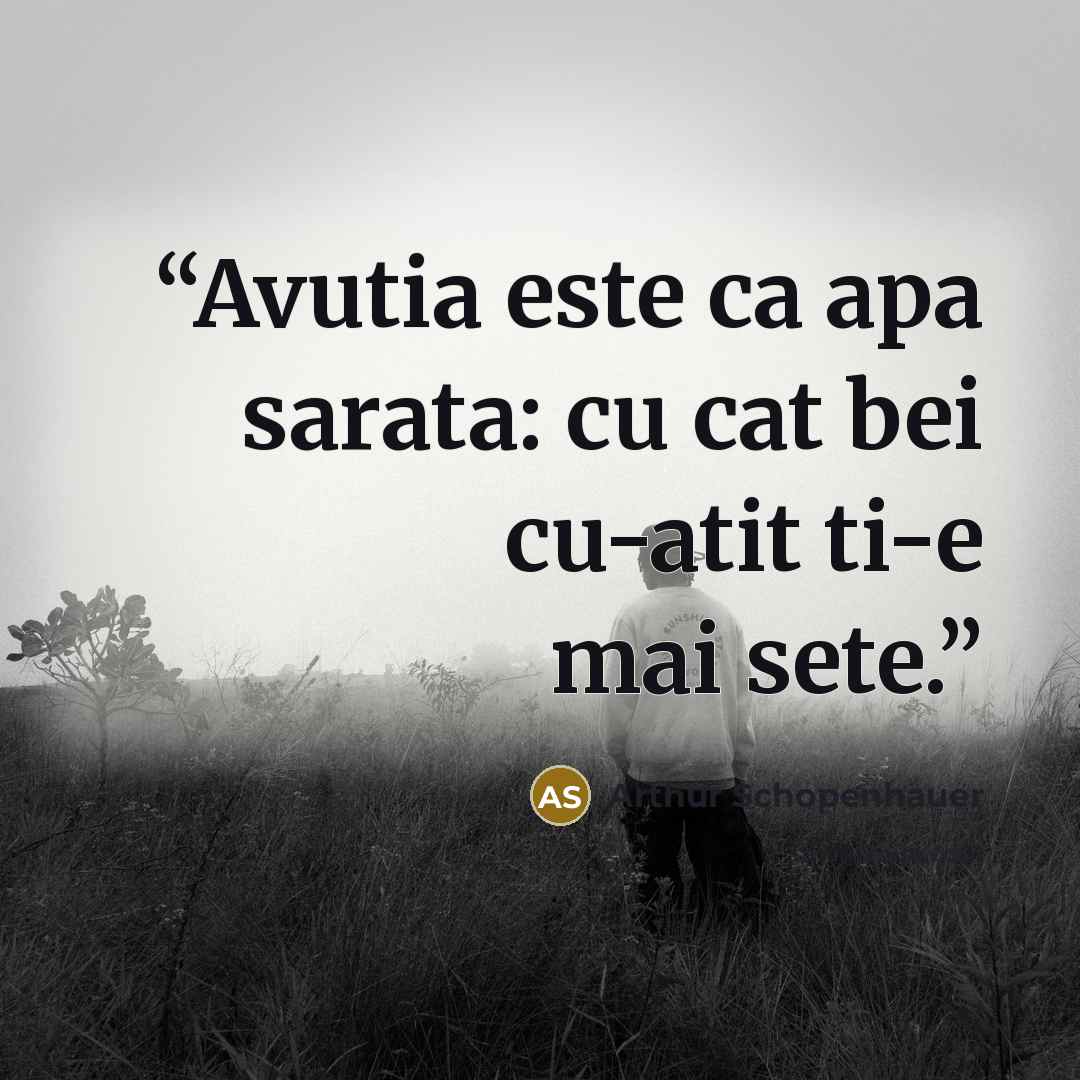 “Avutia este ca apa sarata: cu cat bei cu-atit ti-e mai sete.” quote by Arthur Schopenhauer