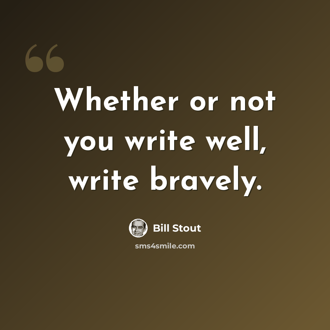 “Whether or not you write well, write bravely.” quote by Bill Stout