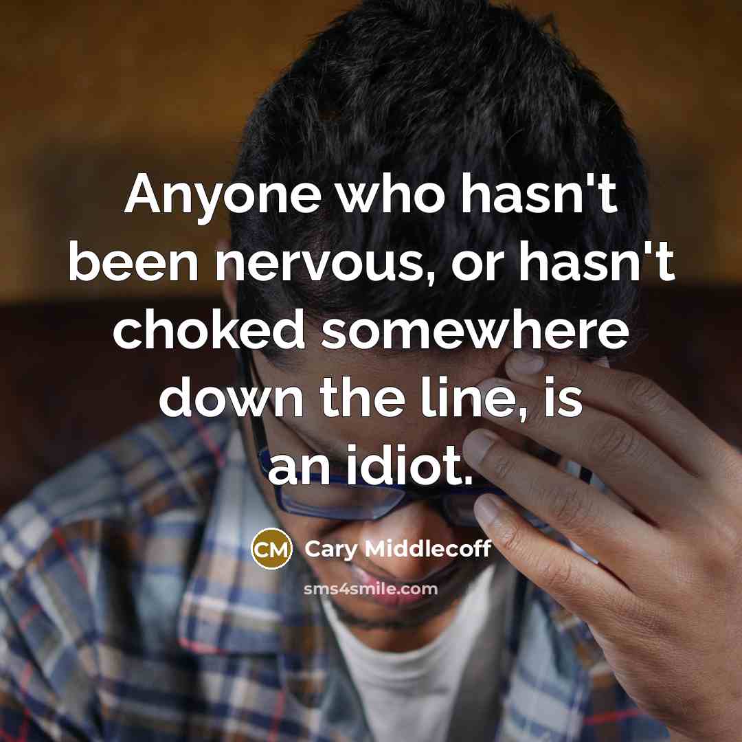 “Anyone who hasn't been nervous, or hasn't choked somewhere down the line, is an idiot.” quote by Cary Middlecoff