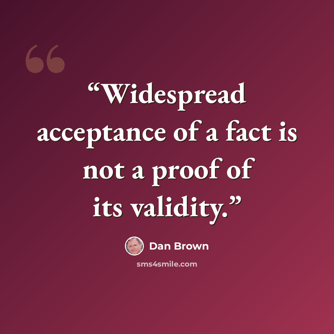 “Widespread acceptance of a fact is not a proof of its validity.” quote by Dan Brown