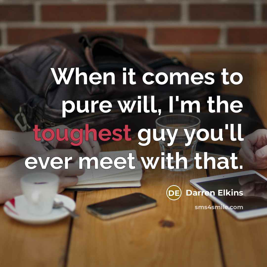 “When it comes to pure will, I'm the toughest guy you'll ever meet with that.” quote by Darren Elkins