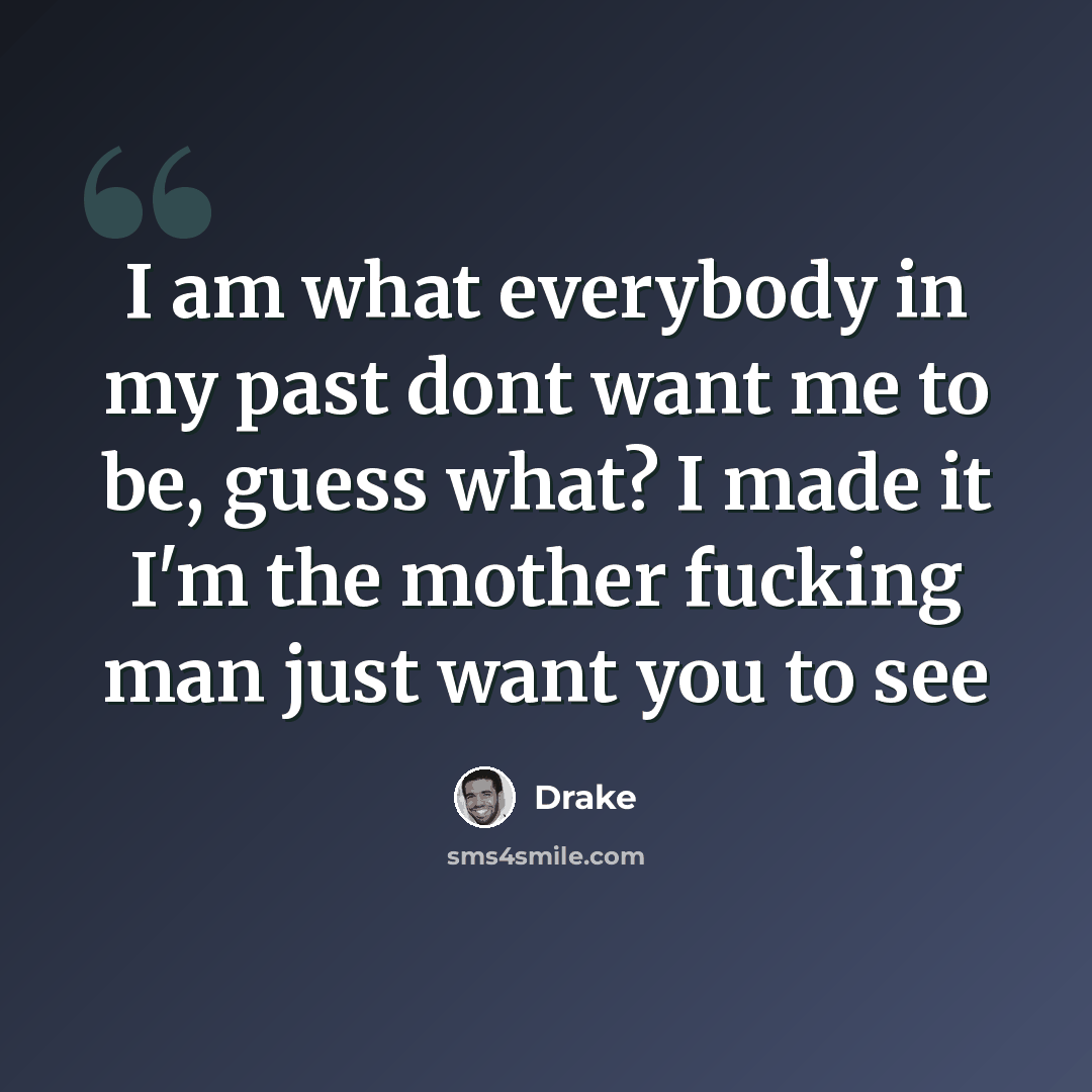 “I am what everybody in my past dont want me to be, guess what? I made it I'm the mother fucking man just want you to see” quote by Drake