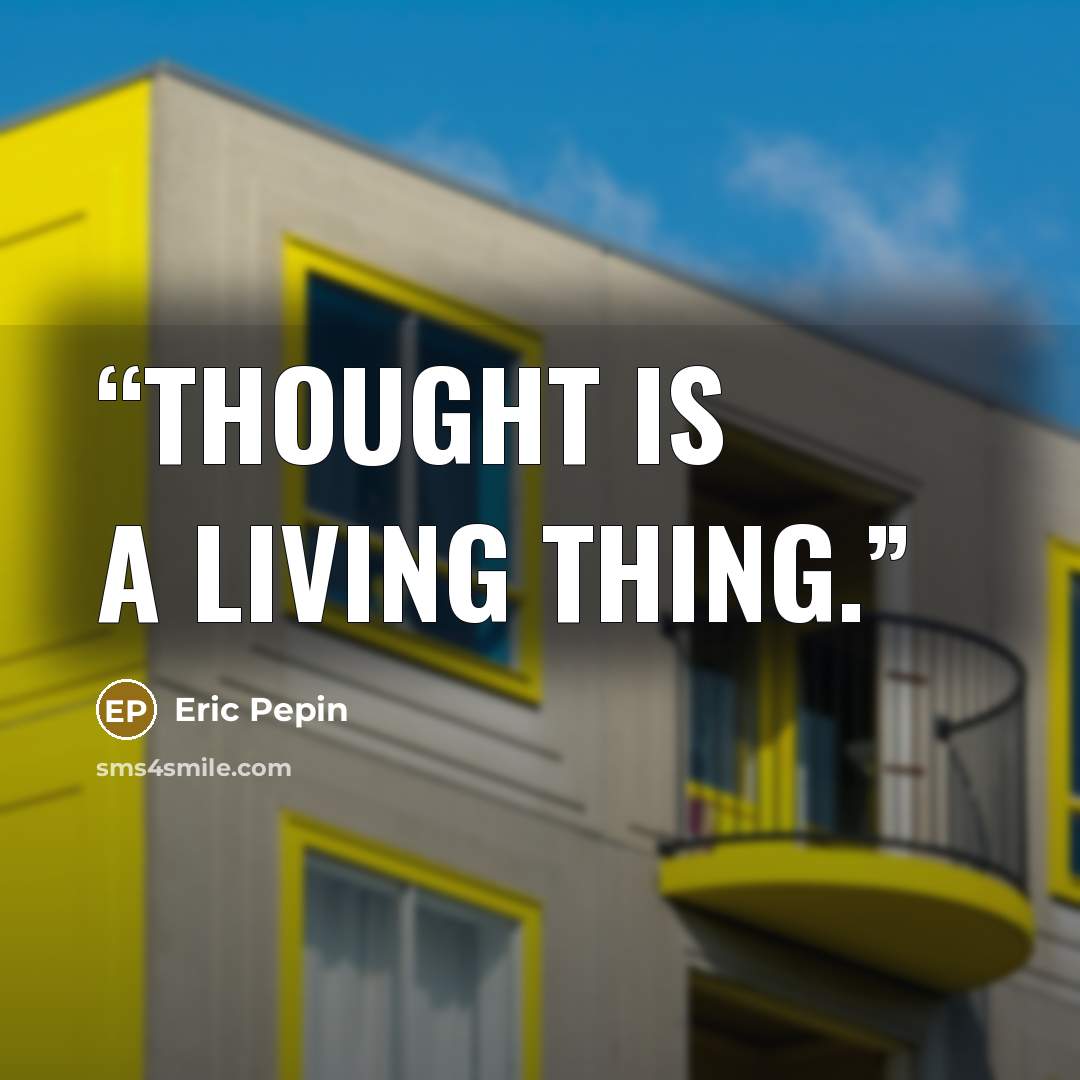 “Thought is a living thing.” quote by Eric Pepin