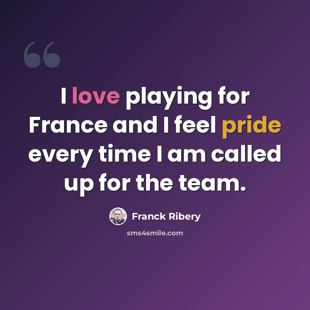 “I love playing for France and I feel pride every time I am called up for the team.” quote by Franck Ribery