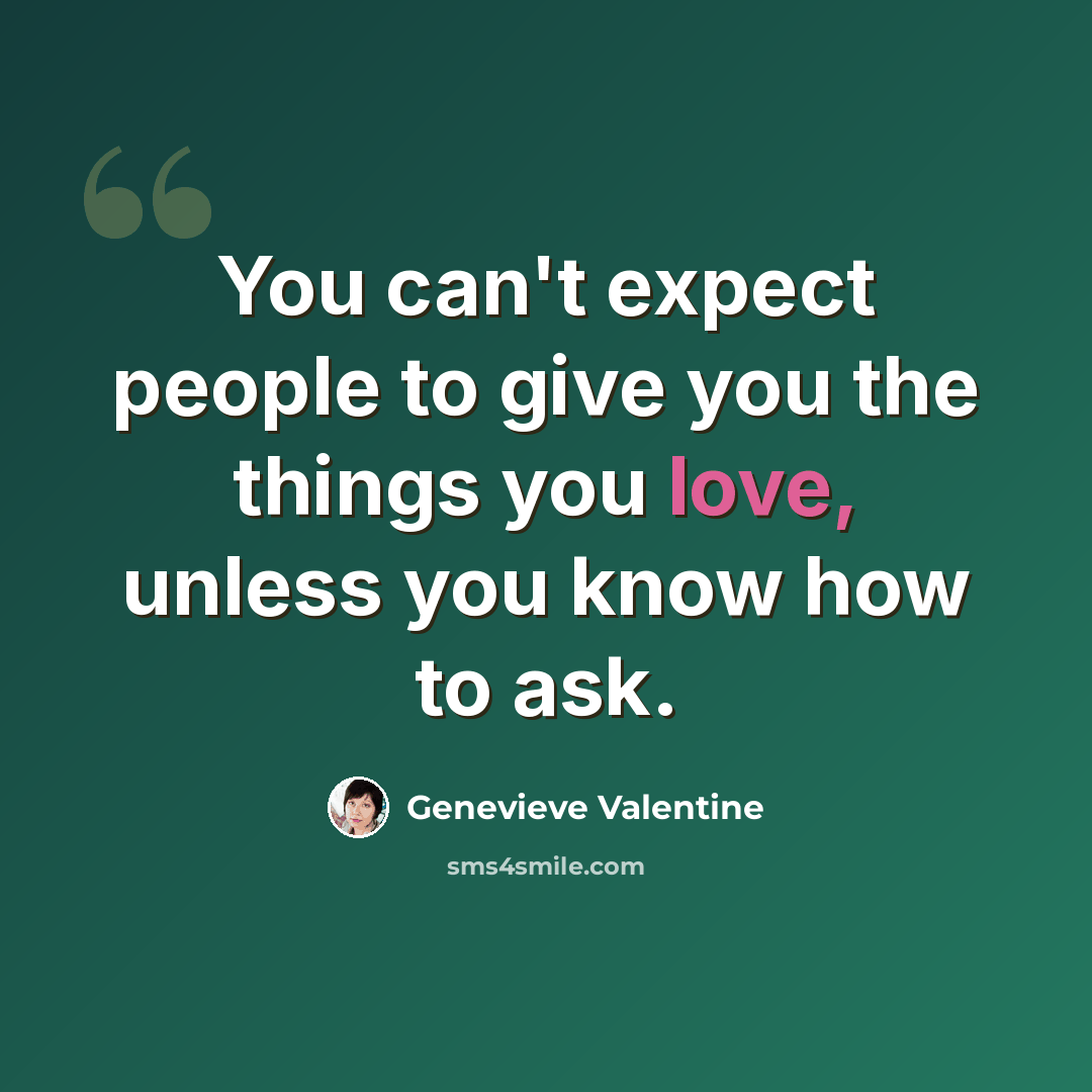 “You can't expect people to give you the things you love, unless you know how to ask.” quote by Genevieve Valentine