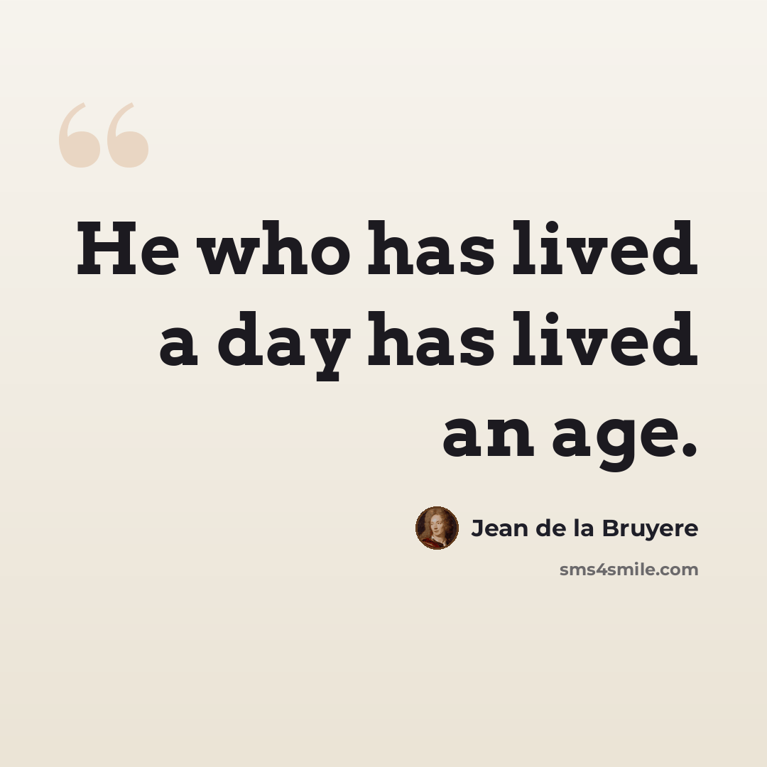 “He who has lived a day has lived an age.” quote by Jean de la Bruyere