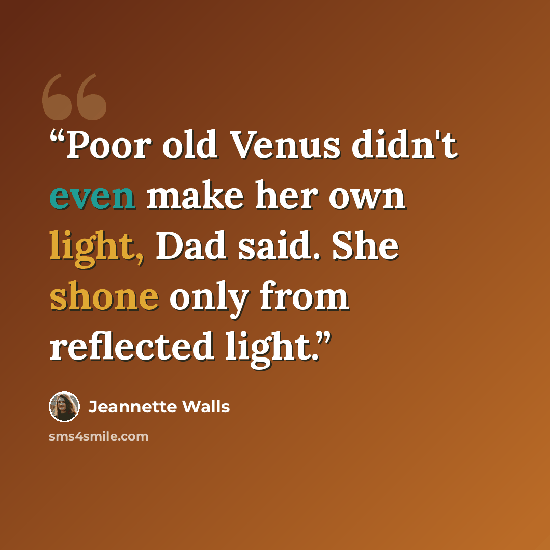 “Poor old Venus didn't even make her own light, Dad said. She shone only from reflected light.” quote by Jeannette Walls