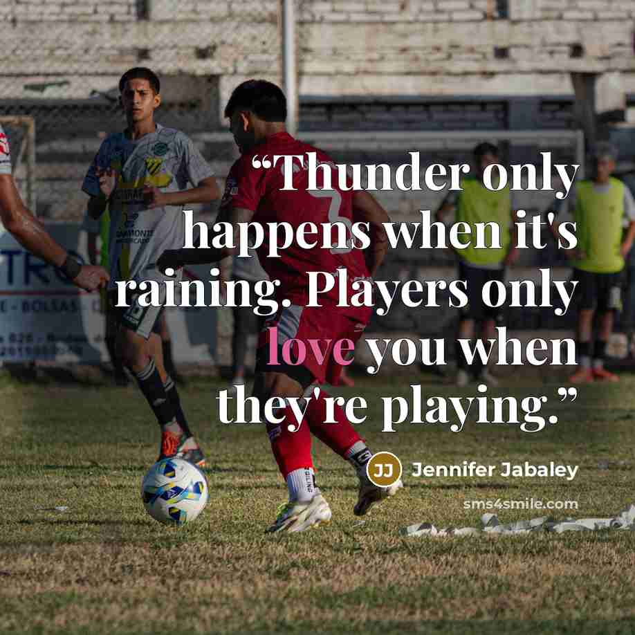 “Thunder only happens when it's raining. Players only love you when they're playing.” quote by Jennifer Jabaley