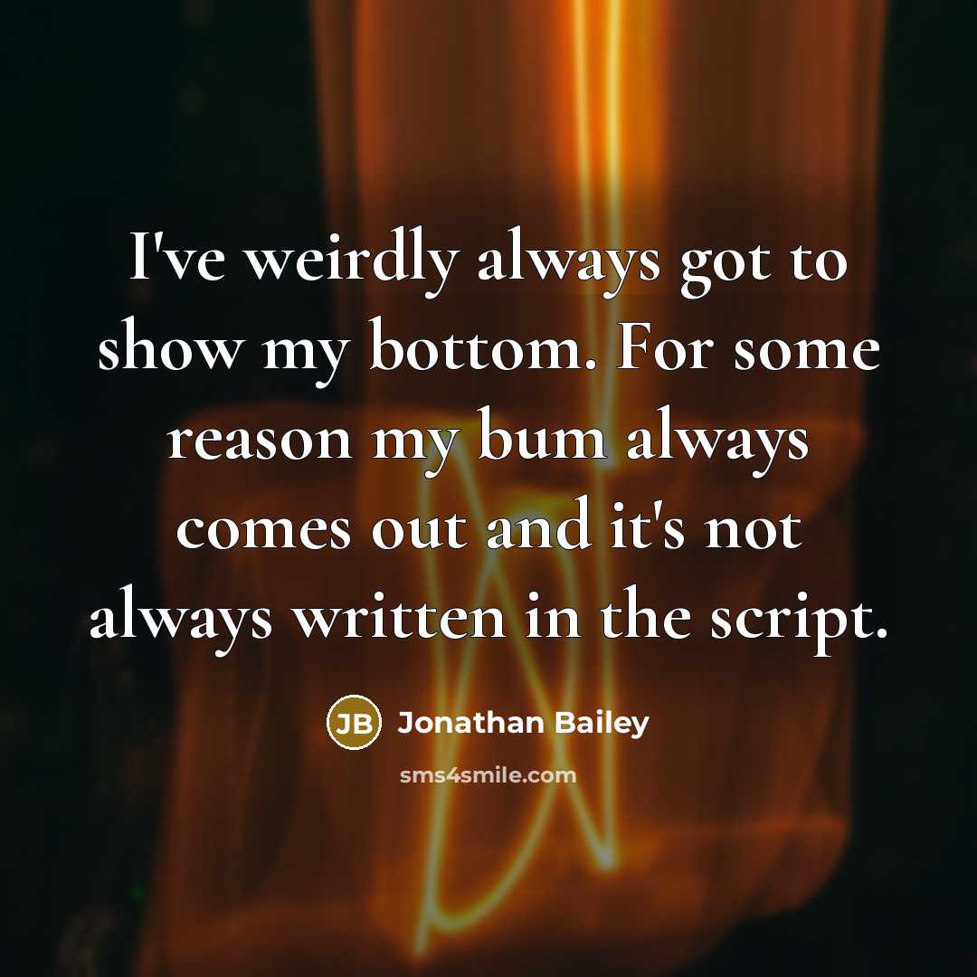 “I've weirdly always got to show my bottom. For some reason my bum always comes out and it's not always written in the script.” quote by Jonathan Bailey