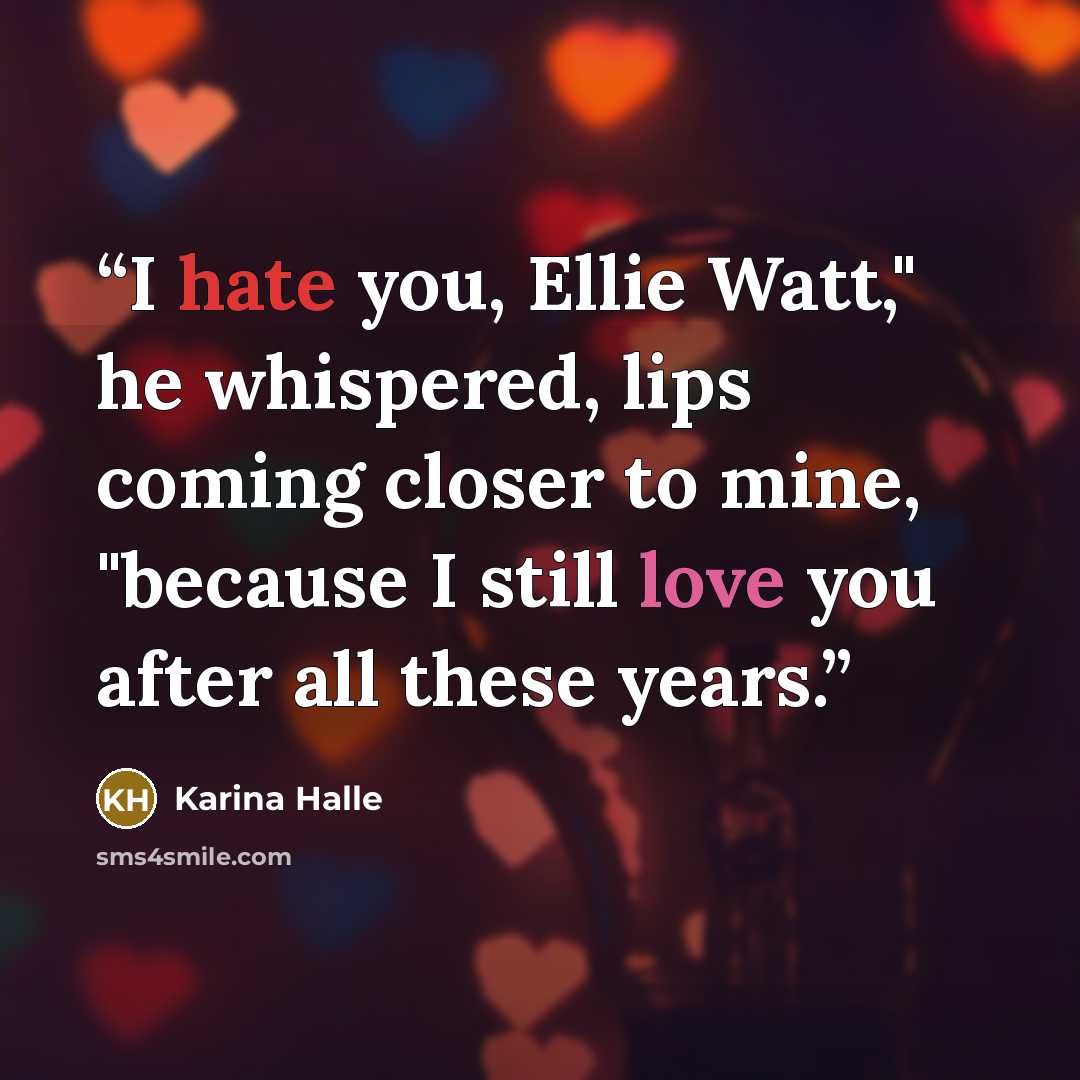 “I hate you, Ellie Watt," he whispered, lips coming closer to mine, "because I still love you after all these years.” quote by Karina Halle