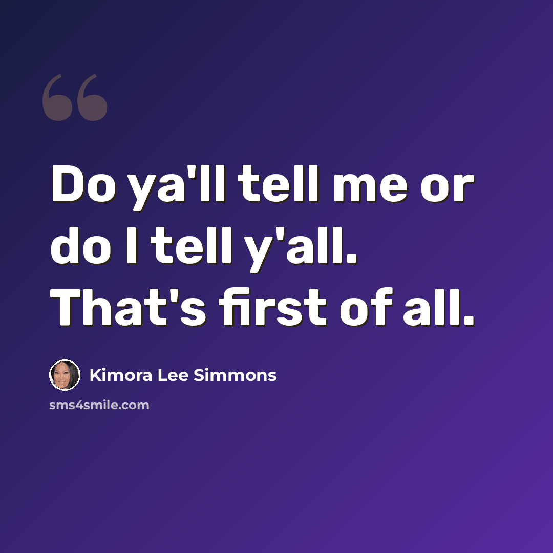 “Do ya'll tell me or do I tell y'all. That's first of all.” quote by Kimora Lee Simmons