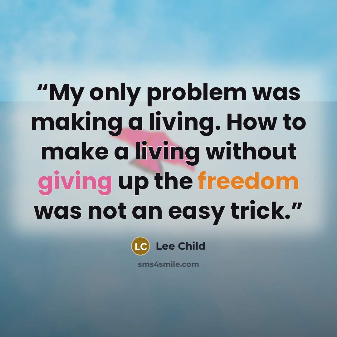 “My only problem was making a living. How to make a living without giving up the freedom was not an easy trick.” quote by Lee Child