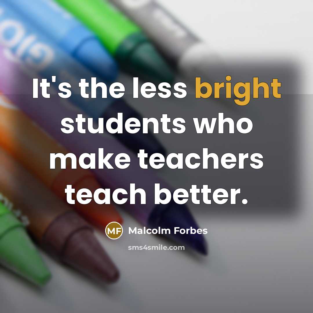 “It's the less bright students who make teachers teach better.” quote by Malcolm Forbes