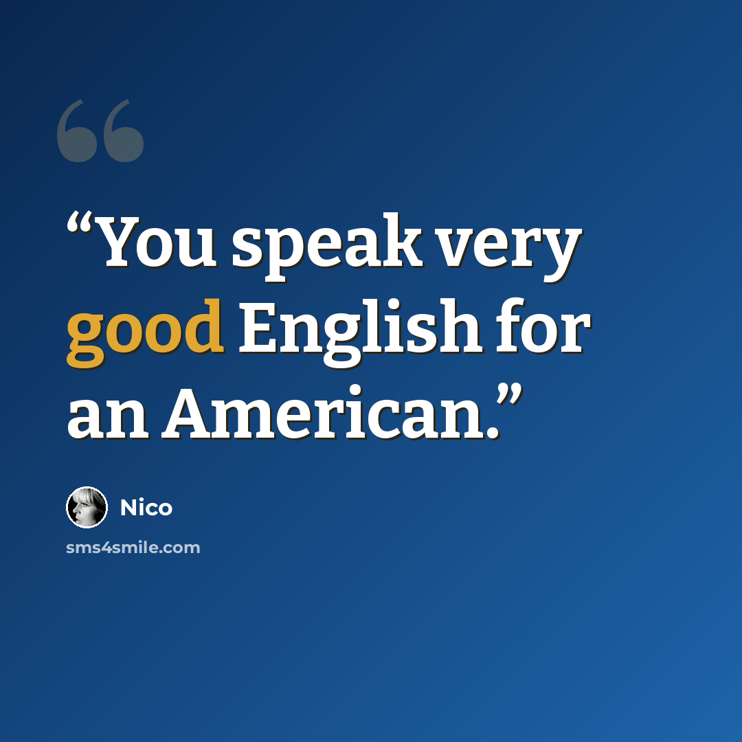 “You speak very good English for an American.” quote by Nico