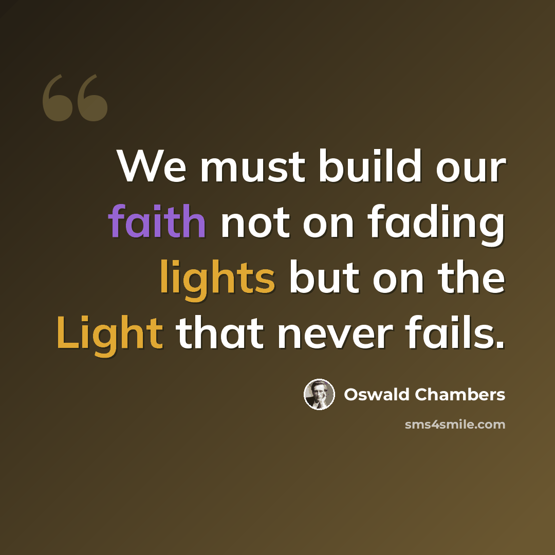 “We must build our faith not on fading lights but on the Light that never fails.” quote by Oswald Chambers