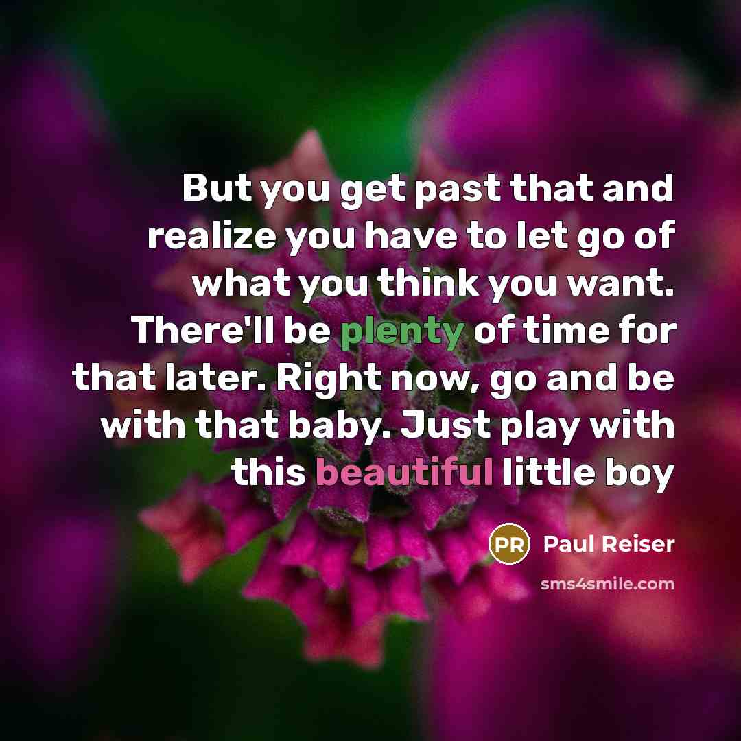 “But you get past that and realize you have to let go of what you think you want. There'll be plenty of time for that later. Right now, go and be with that baby. Just play with this beautiful little boy” quote by Paul Reiser