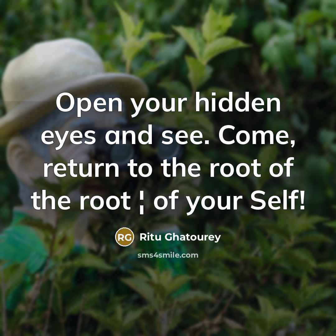 “Open your hidden eyes and see. Come, return to the root of the root ¦ of your Self!” quote by Ritu Ghatourey