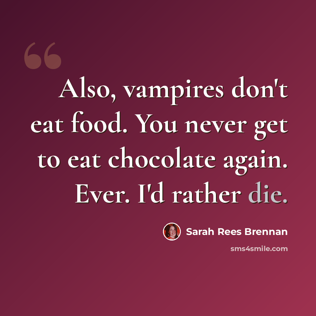 “Also, vampires don't eat food. You never get to eat chocolate again. Ever. I'd rather die.” quote by Sarah Rees Brennan
