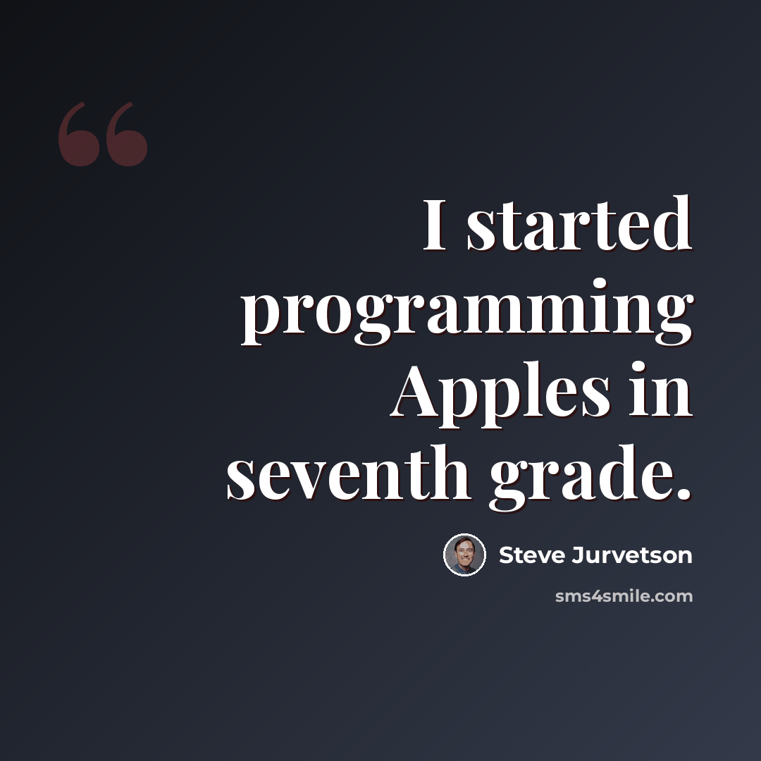 “I started programming Apples in seventh grade.” quote by Steve Jurvetson