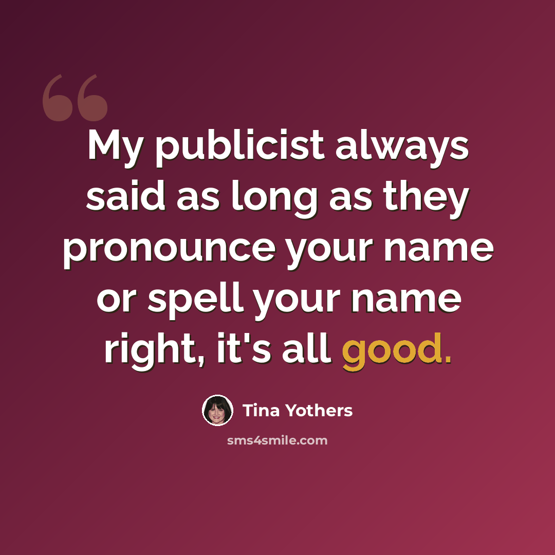 “My publicist always said as long as they pronounce your name or spell your name right, it's all good.” quote by Tina Yothers