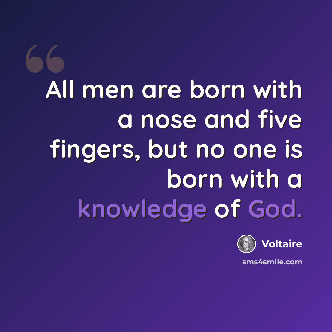 “All men are born with a nose and five fingers, but no one is born with a knowledge of God.” quote by Voltaire