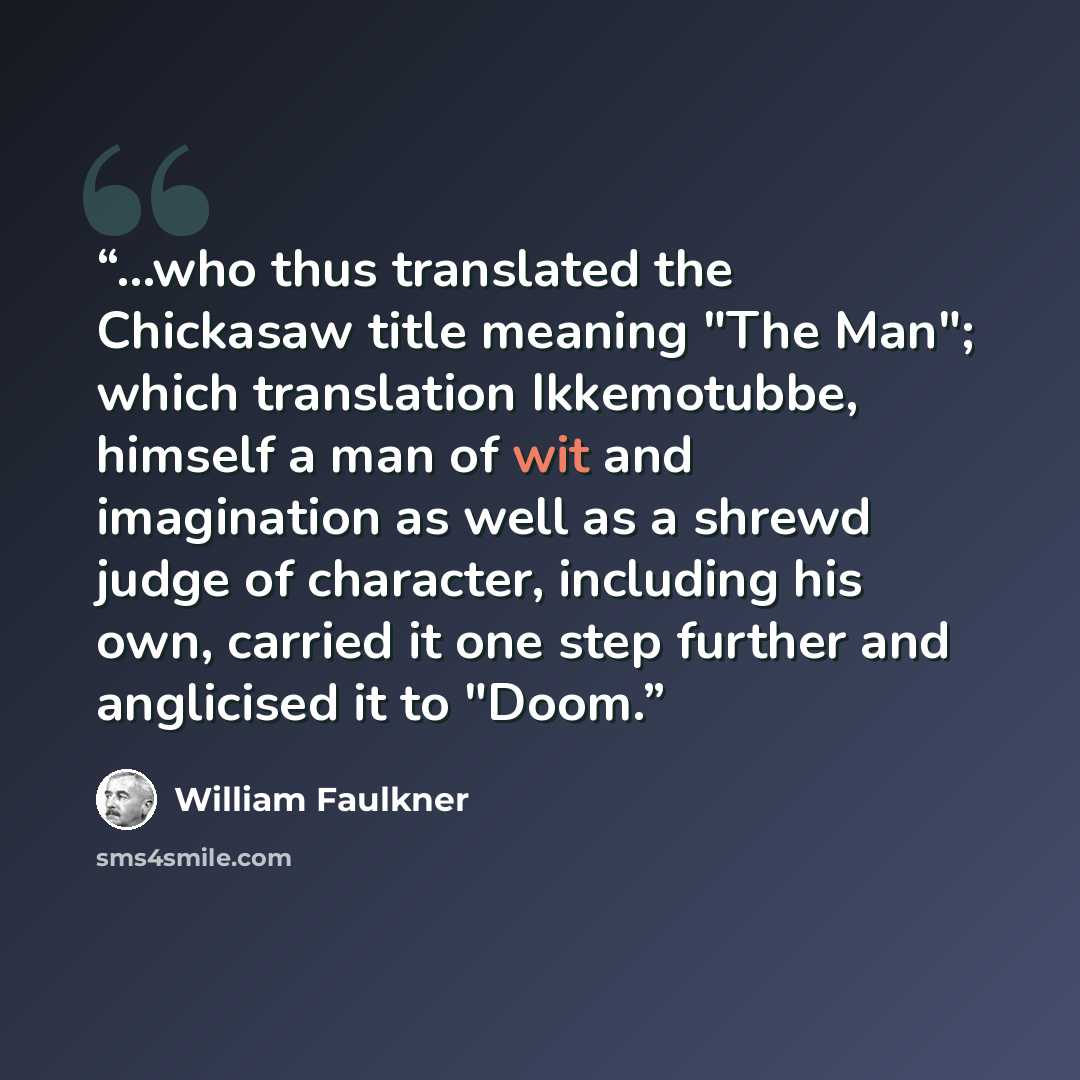 “...who thus translated the Chickasaw title meaning "The Man"; which translation Ikkemotubbe, himself a man of wit and imagination as well as a shrewd judge of character, including his own, carried it one step further and anglicised it to "Doom.” quote by William Faulkner