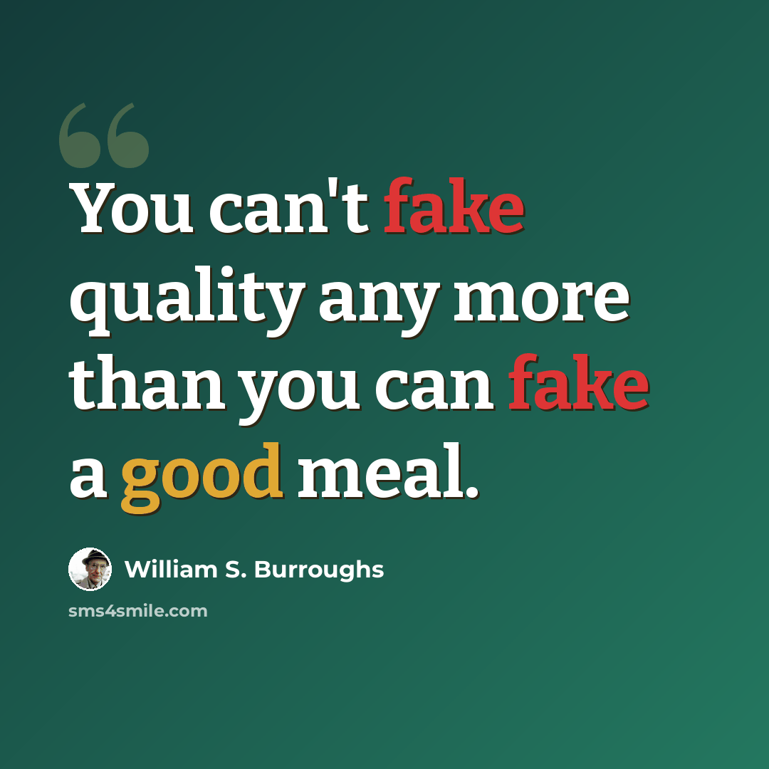 “You can't fake quality any more than you can fake a good meal.” quote by William S. Burroughs