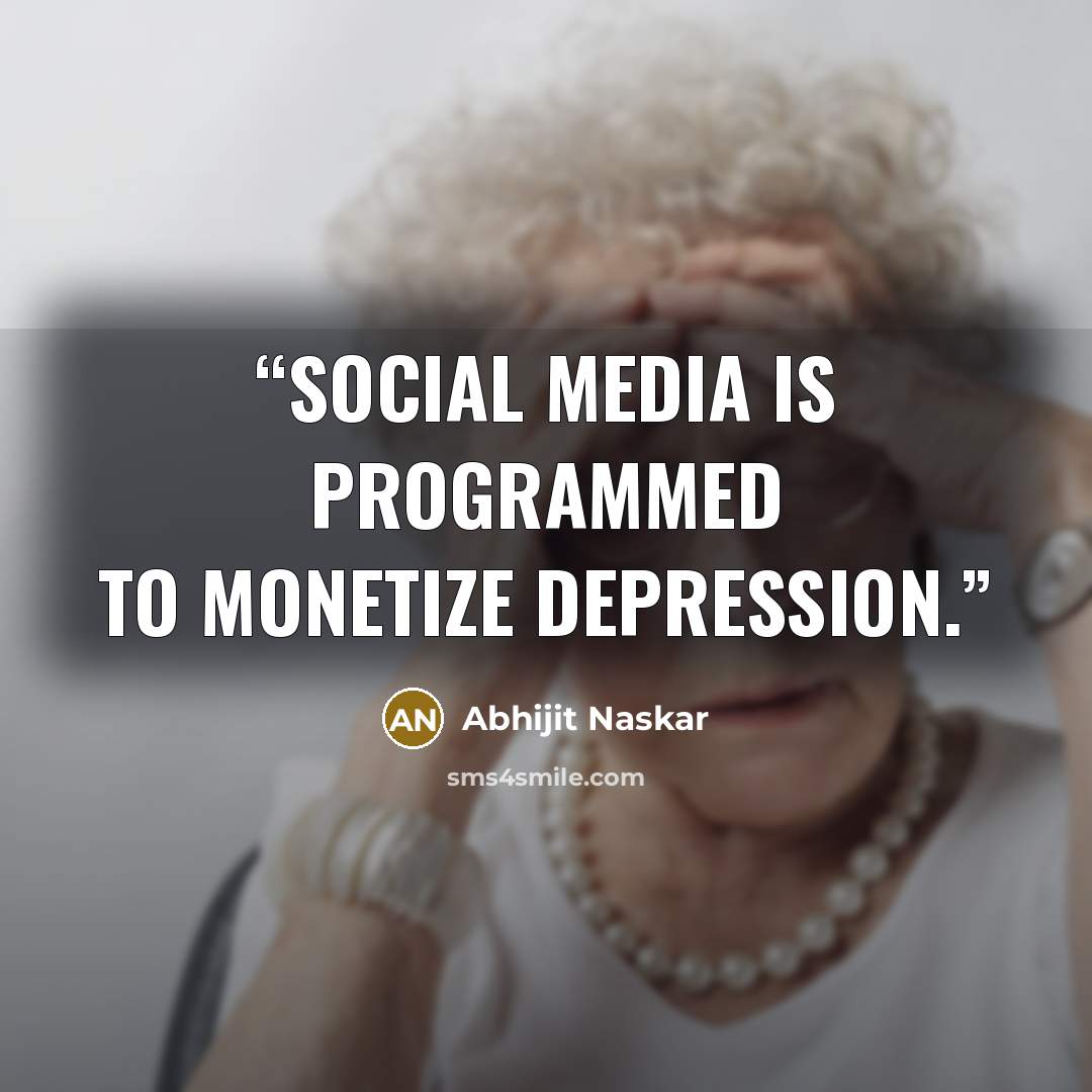 “Social media is programmed to monetize depression.” quote by Abhijit Naskar