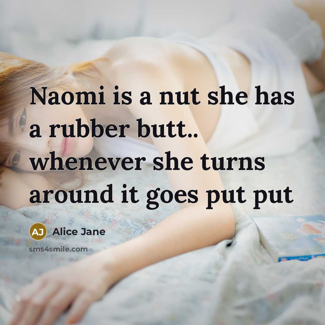 “Naomi is a nut she has a rubber butt.. whenever she turns around it goes put put” quote by Alice Jane