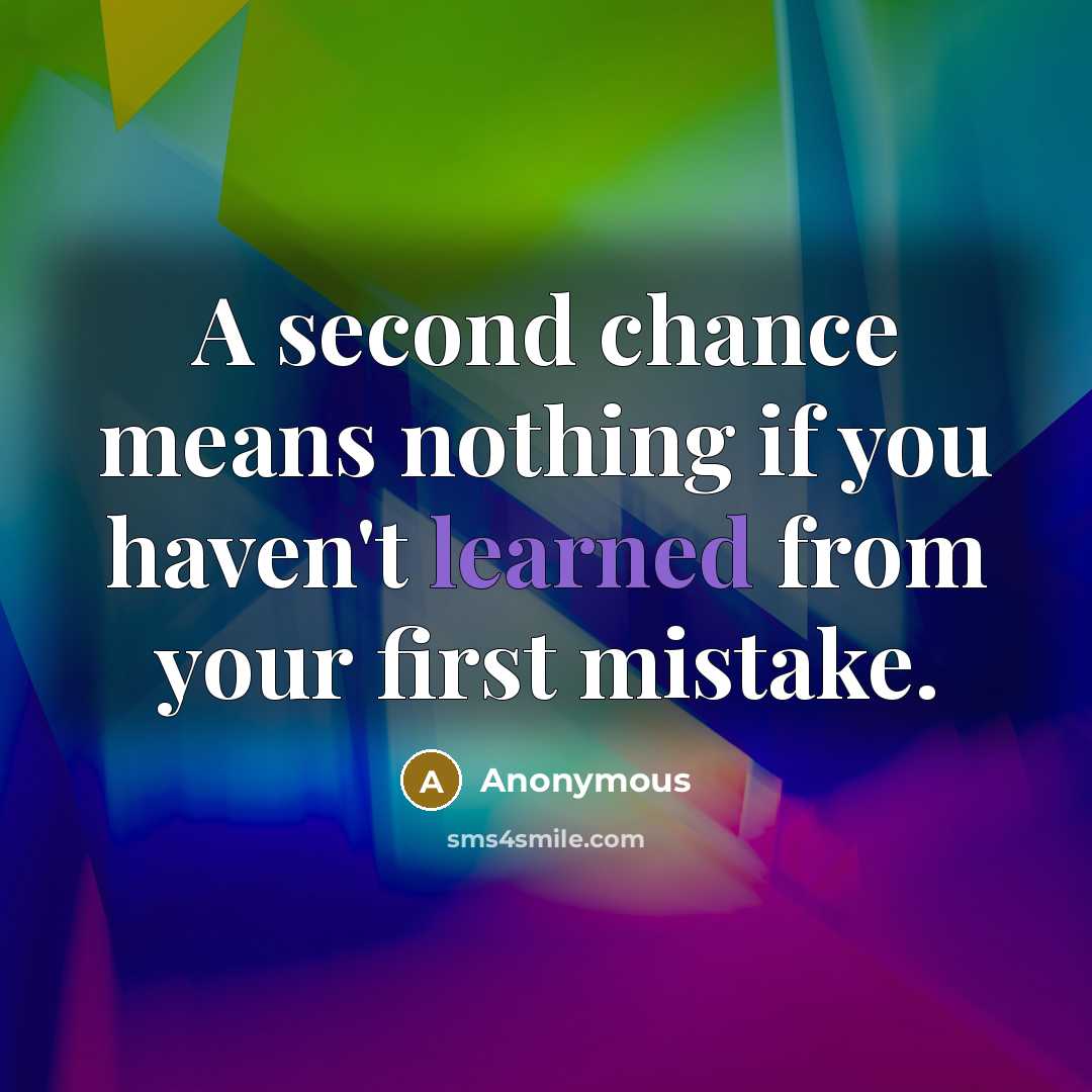 “A second chance means nothing if you haven't learned from your first mistake.” quote by Anonymous