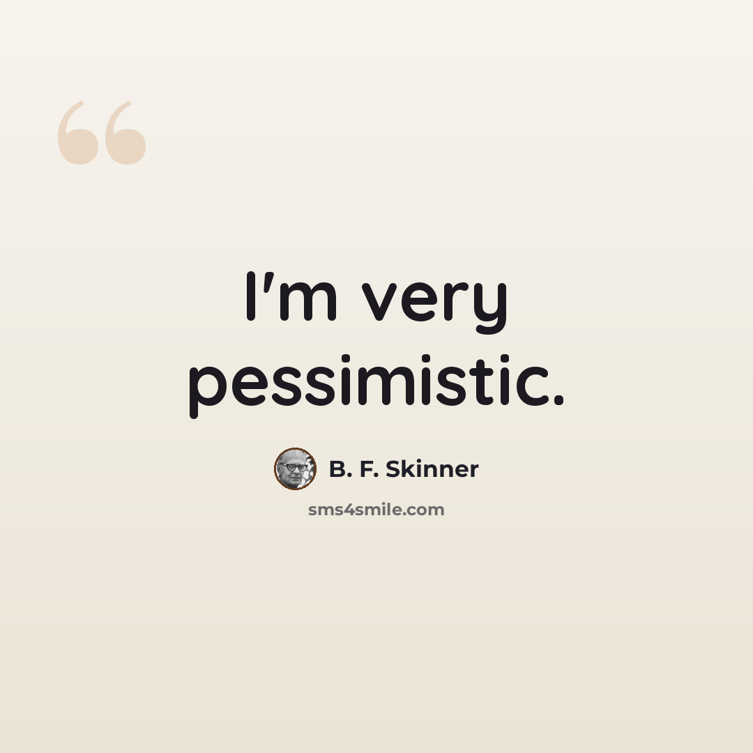 “I'm very pessimistic.” quote by B. F. Skinner