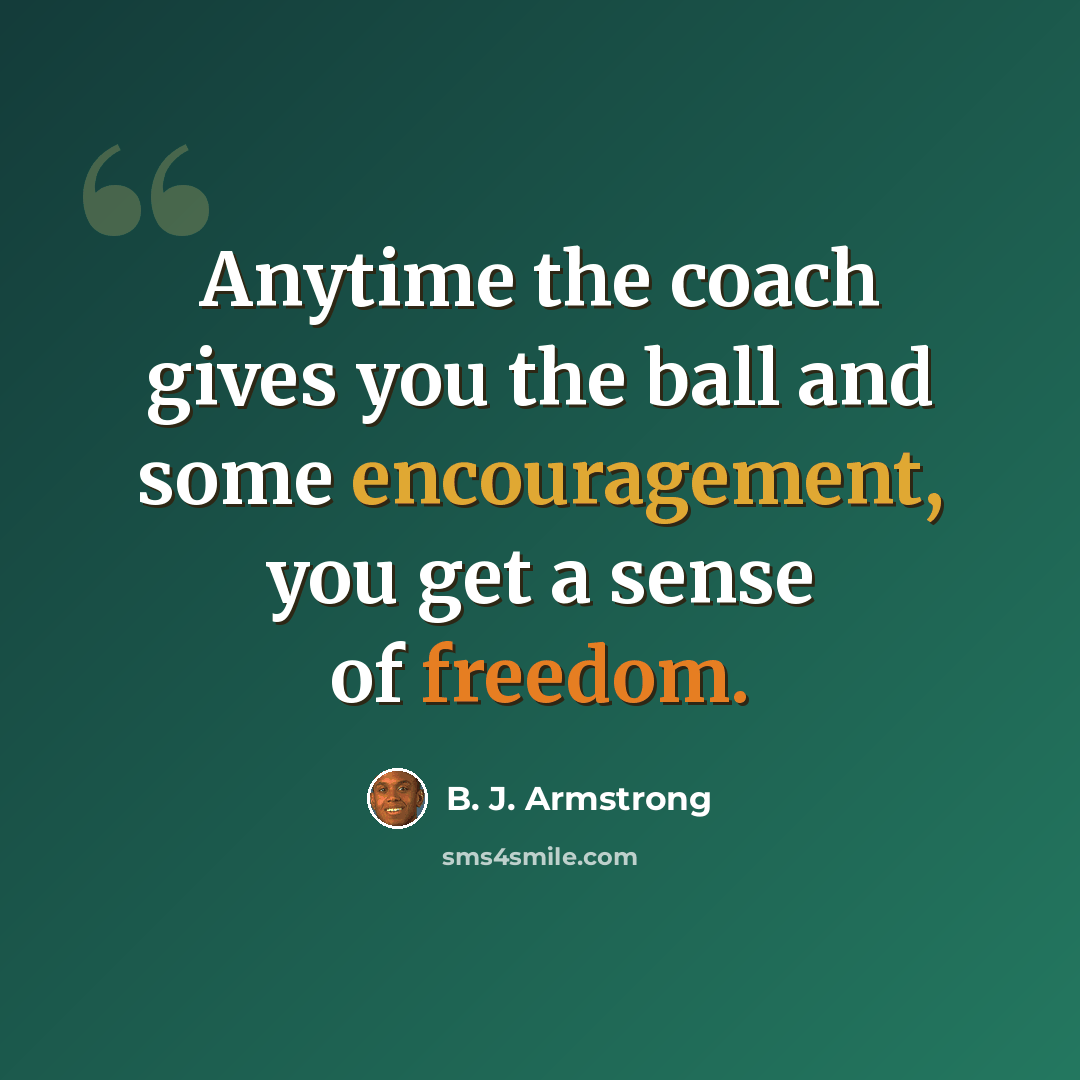 “Anytime the coach gives you the ball and some encouragement, you get a sense of freedom.” quote by B. J. Armstrong