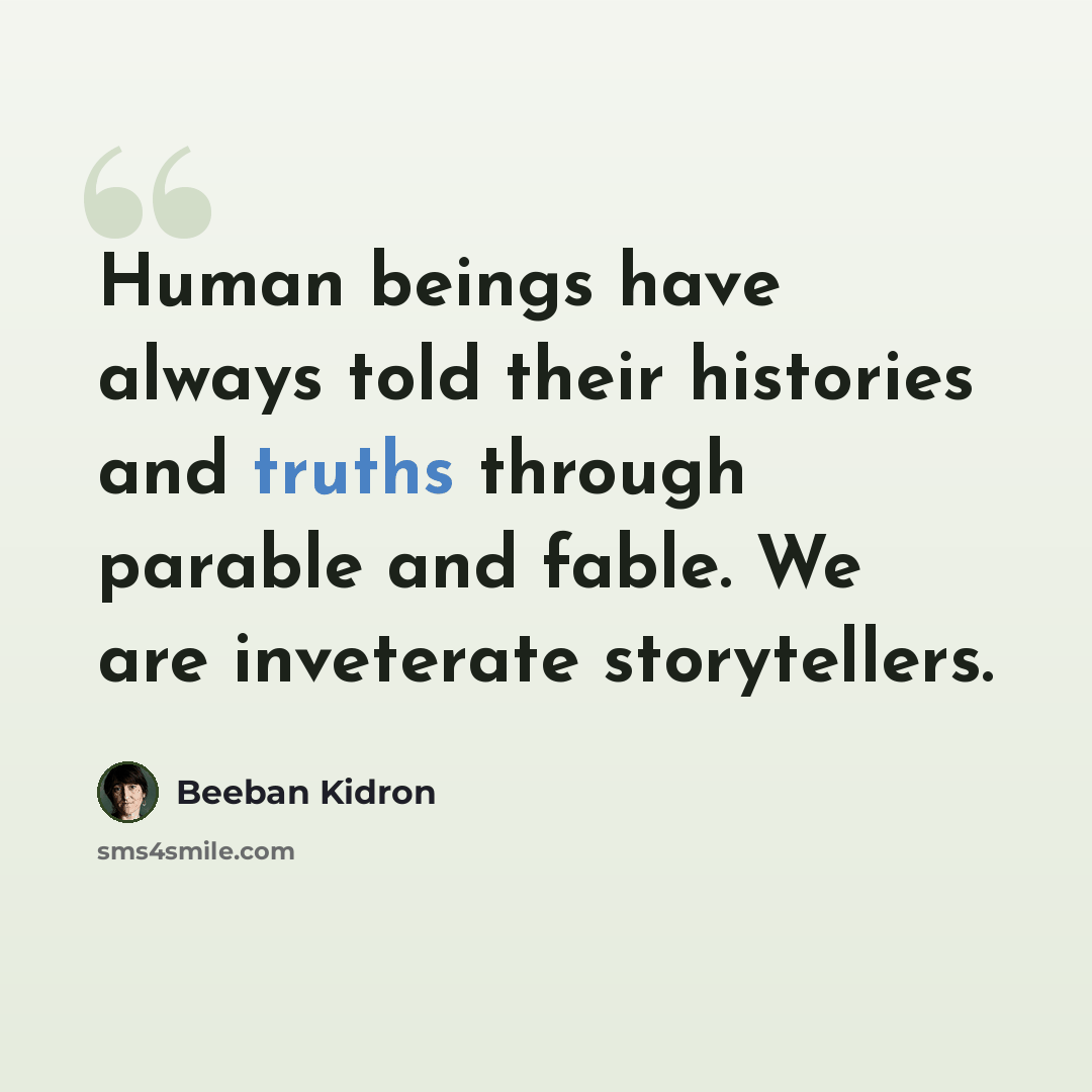 “Human beings have always told their histories and truths through parable and fable. We are inveterate storytellers.” quote by Beeban Kidron