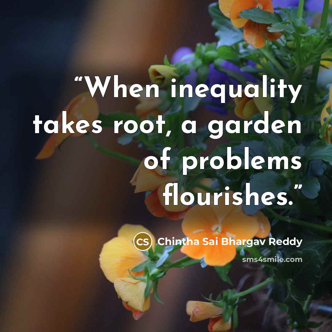 “When inequality takes root, a garden of problems flourishes.” quote by Chintha Sai Bhargav Reddy