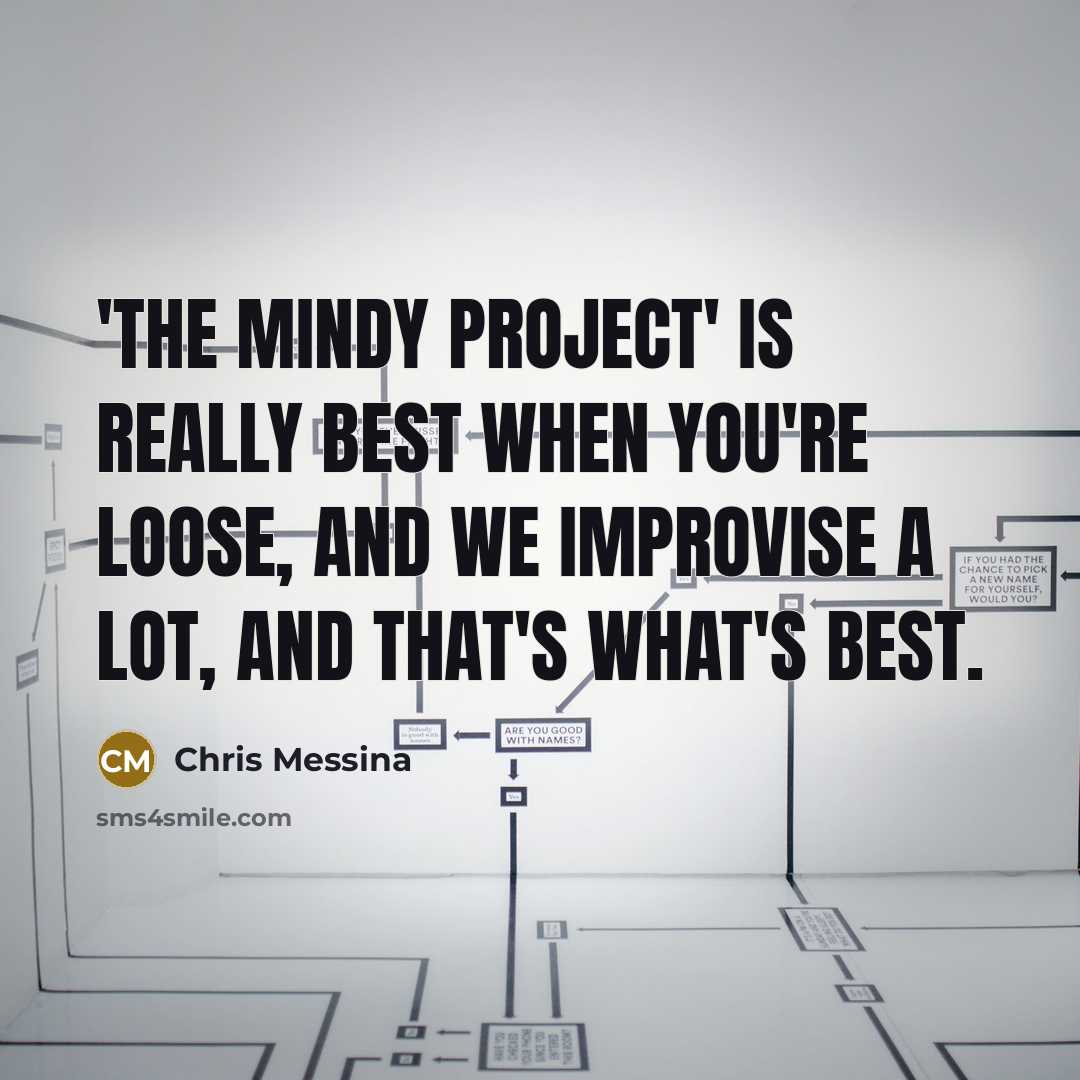 “'The Mindy Project' is really best when you're loose, and we improvise a lot, and that's what's best.” quote by Chris Messina