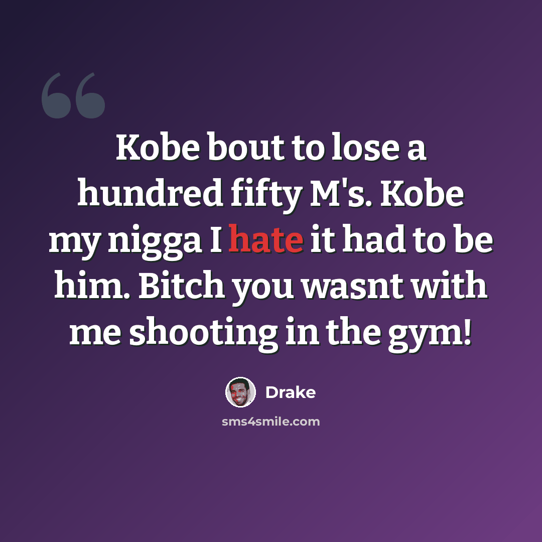 “Kobe bout to lose a hundred fifty M's. Kobe my nigga I hate it had to be him. Bitch you wasnt with me shooting in the gym!” quote by Drake
