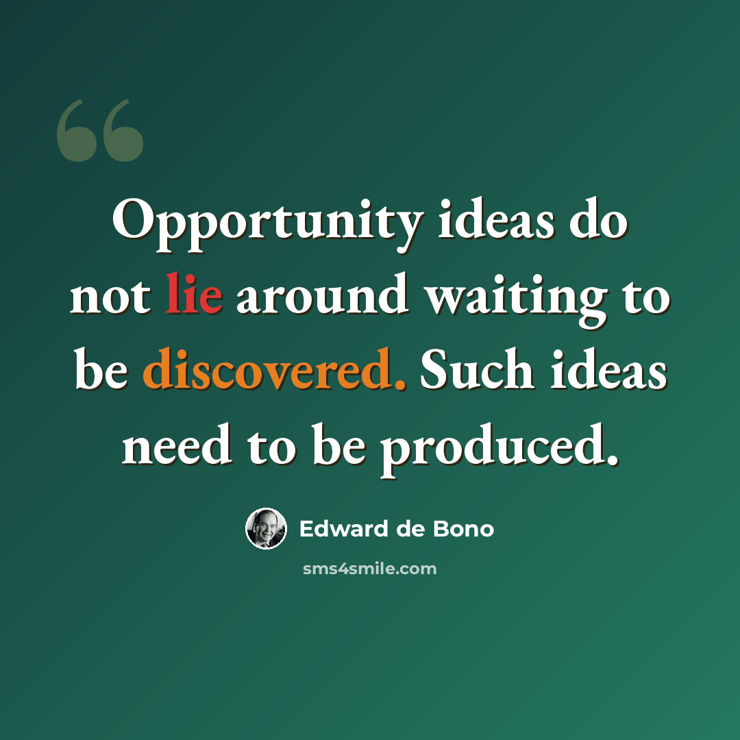 “Opportunity ideas do not lie around waiting to be discovered. Such ideas need to be produced.” quote by Edward de Bono