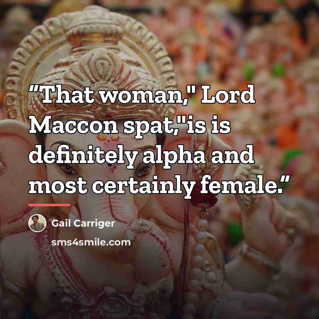 “That woman," Lord Maccon spat,"is is definitely alpha and most certainly female.” quote by gail carriger