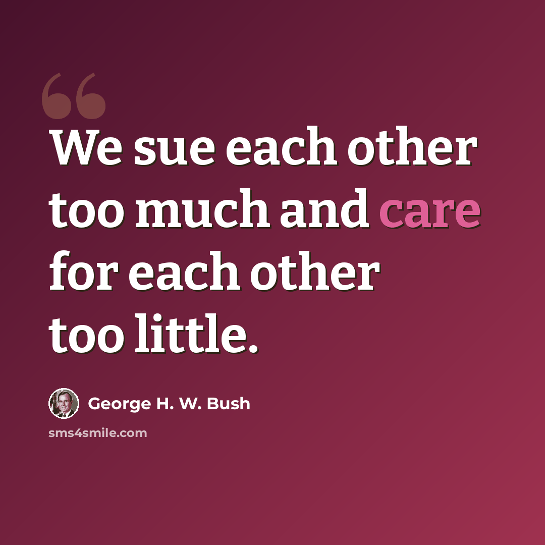 “We sue each other too much and care for each other too little.” quote by George H. W. Bush