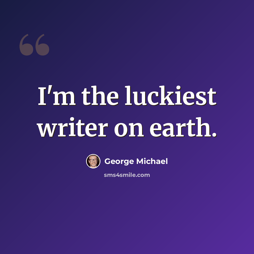 “I'm the luckiest writer on earth.” quote by George Michael