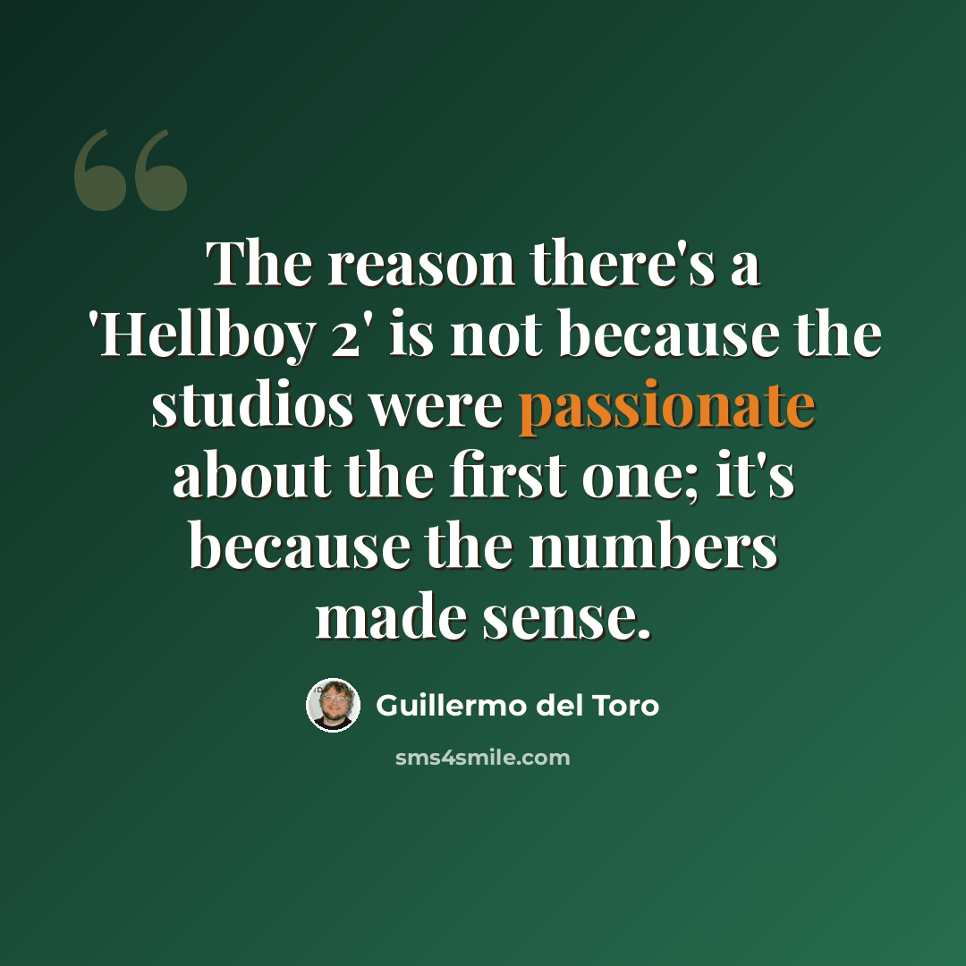 “The reason there's a 'Hellboy 2' is not because the studios were passionate about the first one; it's because the numbers made sense.” quote by Guillermo del Toro