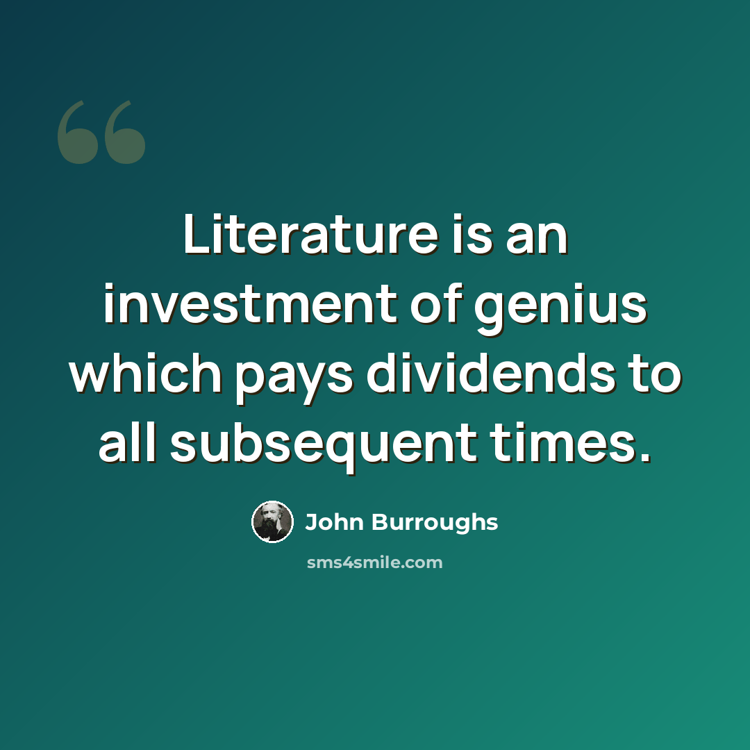 “Literature is an investment of genius which pays dividends to all subsequent times.” quote by John Burroughs